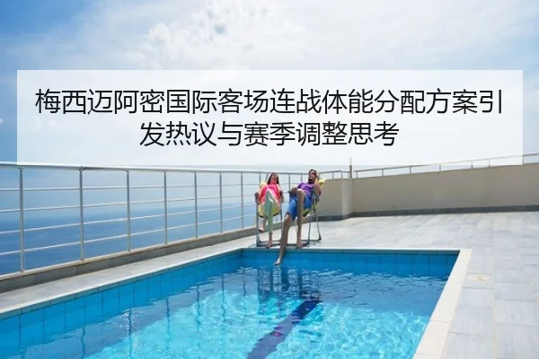 梅西迈阿密国际客场连战体能分配方案引发热议与赛季调整思考