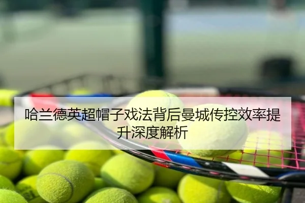 哈兰德英超帽子戏法背后曼城传控效率提升深度解析